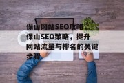 保山网站SEO攻略,保山SEO策略,提升网站流量与排名的关键步骤 保山网站SEO攻略,保山SEO策略,提升网站流量与排名的关键步骤