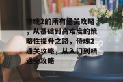 侍魂2的所有通关攻略,从基础到高难度的策略性提升之路,侍魂2通关攻略,从入门到精通全攻略 侍魂2的所有通关攻略,从基础到高难度的策略性提升之路,侍魂2通关攻略,从入门到精通全攻略