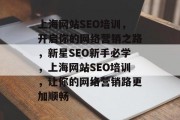 上海网站SEO培训,开启你的网络营销之路,新星SEO新手必学,上海网站SEO培训,让你的网络营销路更加顺畅 上海网站SEO培训,开启你的网络营销之路,新星SEO新手必学,上海网站SEO培训,让你的网络营销路更加顺畅