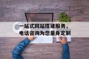 一站式网站搭建服务,电话咨询为您量身定制 一站式网站搭建服务,电话咨询为您量身定制