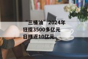 “三桶油”2024年狂揽3500多亿元 日赚近10亿元