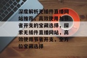 深度解析无插件直播网站推荐,高效使用与节省开支的宝藏选择,探索无插件直播网站,高效使用节省开支,全方位宝藏选择 深度解析无插件直播网站推荐,高效使用与节省开支的宝藏选择,探索无插件直播网站,高效使用节省开支,全方位宝藏选择