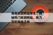 海南旅游网站排名,揭秘热门旅游网站,助力您的海南之旅 海南旅游网站排名,揭秘热门旅游网站,助力您的海南之旅