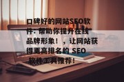 口碑好的网站SEO软件: 帮助你提升在线品牌形象!,让网站获得更高排名的 SEO 软件工具推荐! 口碑好的网站SEO软件: 帮助你提升在线品牌形象!,让网站获得更高排名的 SEO 软件工具推荐!