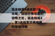狙击精英4通关第3关攻略,探秘恐怖地图的特殊之处,狙击精英4,第3关探索恐怖地图的策略攻略
