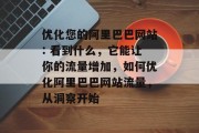 优化您的阿里巴巴网站: 看到什么,它能让你的流量增加,如何优化阿里巴巴网站流量,从洞察开始 优化您的阿里巴巴网站: 看到什么,它能让你的流量增加,如何优化阿里巴巴网站流量,从洞察开始