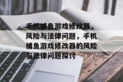 手机捕鱼游戏修改器,风险与法律问题,手机捕鱼游戏修改器的风险与法律问题探讨 手机捕鱼游戏修改器,风险与法律问题,手机捕鱼游戏修改器的风险与法律问题探讨