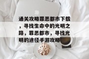 通关攻略罪恶都市下载,寻找生命中的光明之路,罪恶都市,寻找光明的途径手游攻略 通关攻略罪恶都市下载,寻找生命中的光明之路,罪恶都市,寻找光明的途径手游攻略