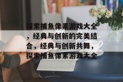 探索捕鱼像素游戏大全，经典与创新的完美结合，经典与创新共舞，探索捕鱼像素游戏大全