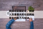 网络社区新纪元，揭秘人流量最大的社区网站背后的魅力与秘诀