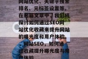 网站优化、关键字搜索排名、元标签设置等。在这篇文章中,我们将探讨如何通过SEO网站优化收藏来提升网站的曝光度和用户体验。,网站SEO,如何通过收藏提升曝光度与用户体验 网站优化、关键字搜索排名、元标签设置等。在这篇文章中,我们将探讨如何通过SEO网站优化收藏来提升网站的曝光度和用户体验。,网站SEO,如何通过收藏提升曝光度与用户体验