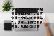 创建一个成功的新网站需要哪些步骤?,如何创建一个成功的新网站?,创建一个成功的新网站,从设计到运营 创建一个成功的新网站需要哪些步骤?,如何创建一个成功的新网站?,创建一个成功的新网站,从设计到运营