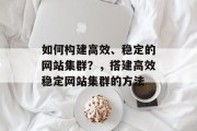 如何构建高效、稳定的网站集群?,搭建高效稳定网站集群的方法 如何构建高效、稳定的网站集群?,搭建高效稳定网站集群的方法