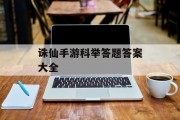 诛仙手游科举答题答案大全 诛仙手游科举答题答案大全