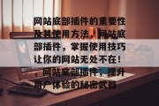 网站底部插件的重要性及其使用方法,网站底部插件,掌握使用技巧让你的网站无处不在!,网站底部插件,提升用户体验的秘密武器 网站底部插件的重要性及其使用方法,网站底部插件,掌握使用技巧让你的网站无处不在!,网站底部插件,提升用户体验的秘密武器