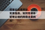 搭建云流量网站,一个实用指南,如何搭建并管理云端的网络流量网站?