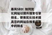 暴风SEO: 如何优化网站以提升搜索引擎排名,使用优化技术提高您的网站在搜索引擎中的排名 暴风SEO: 如何优化网站以提升搜索引擎排名,使用优化技术提高您的网站在搜索引擎中的排名