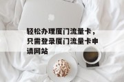 轻松办理厦门流量卡,只需登录厦门流量卡申请网站 轻松办理厦门流量卡,只需登录厦门流量卡申请网站