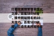 打造完美搜索引擎优化之路，百度SEO秘籍，提升网站排名的10大技巧，百度SEO秘籍，打造完美网站排名