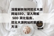 深度解析如何优化大源网站SEO,深入理解 SEO 简化指南,优化大源网站的策略和方法 深度解析如何优化大源网站SEO,深入理解 SEO 简化指南,优化大源网站的策略和方法