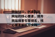 网站SEO,创建高效网站的核心要素,提升网站搜索引擎排名,核心要素解析与实践 网站SEO,创建高效网站的核心要素,提升网站搜索引擎排名,核心要素解析与实践