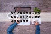 梦幻之泉魔女通关教程攻略,梦幻之泉,魔女通关攻略大全 梦幻之泉魔女通关教程攻略,梦幻之泉,魔女通关攻略大全