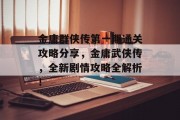 金庸群侠传第一期通关攻略分享,金庸武侠传,全新剧情攻略全解析!