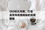 SEO优化攻略,打造高效导航类网站的关键策略 SEO优化攻略,打造高效导航类网站的关键策略