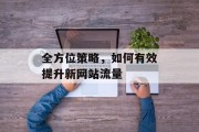 全方位策略,如何有效提升新网站流量 全方位策略,如何有效提升新网站流量
