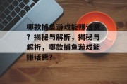 哪款捕鱼游戏能赚话费?揭秘与解析,揭秘与解析,哪款捕鱼游戏能赚话费? 哪款捕鱼游戏能赚话费?揭秘与解析,揭秘与解析,哪款捕鱼游戏能赚话费?