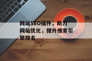 网站SEO插件,助力网站优化,提升搜索引擎排名 网站SEO插件,助力网站优化,提升搜索引擎排名