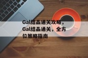 Gal结晶通关攻略,Gal结晶通关,全方位策略指南 Gal结晶通关攻略,Gal结晶通关,全方位策略指南