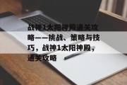 战神1太阳神殿通关攻略——挑战、策略与技巧,战神1太阳神殿,通关攻略
