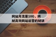 网站月流量10G,揭秘高效网站运营的秘诀 网站月流量10G,揭秘高效网站运营的秘诀