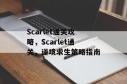 Scarlet通关攻略,Scarlet通关,逆境求生策略指南 Scarlet通关攻略,Scarlet通关,逆境求生策略指南