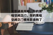光影通关攻略,你的黑暗空间之门,你的黑暗空间之门被光影击败了吗?
