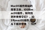 MacOS插件网站的探索之旅,iOS和macOS插件,如何找到并使用它们?,iOS与macOS插件,从下载到使用 MacOS插件网站的探索之旅,iOS和macOS插件,如何找到并使用它们?,iOS与macOS插件,从下载到使用