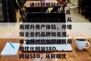 在互联网上,SEO(搜索引擎优化)不仅是一种技术,更是一种策略。通过对网站的SEO优化,可以大大提高网站的排名和流量,从而提升用户体验,并增加企业的品牌知名度。本文将讨论如何进行前端优化网站SEO。,网站SEO,从前端优化到实战指南,前端优化,提升网站SEO的重要性及实践指南 在互联网上,SEO(搜索引擎优化)不仅是一种技术,更是一种策略。通过对网站的SEO优化,可以大大提高网站的排名和流量,从而提升用户体验,并增加企业的品牌知名度。本文将讨论如何进行前端优化网站SEO。,网站SEO,从前端优化到实战指南,前端优化,提升网站SEO的重要性及实践指南