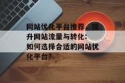 网站优化平台推荐,提升网站流量与转化: 如何选择合适的网站优化平台? 网站优化平台推荐,提升网站流量与转化: 如何选择合适的网站优化平台?