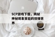 SCP游戏下载,揭秘神秘现象背后的惊悚世界 SCP游戏下载,揭秘神秘现象背后的惊悚世界