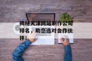 揭秘天津网站制作公司排名,助您选对合作伙伴! 揭秘天津网站制作公司排名,助您选对合作伙伴!