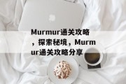 Murmur通关攻略，探索秘境，Murmur通关攻略分享