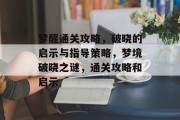 梦醒通关攻略,破晓的启示与指导策略,梦境破晓之谜,通关攻略和启示 梦醒通关攻略,破晓的启示与指导策略,梦境破晓之谜,通关攻略和启示