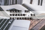生化危机7 - 我的完整通关攻略!,生化危机7通关攻略全解!