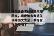 暗夜追击者的通关攻略图文,暗夜追击者通关攻略图文大全,教你全程攻略明了 暗夜追击者的通关攻略图文,暗夜追击者通关攻略图文大全,教你全程攻略明了