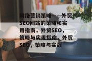 网络营销策略——外贸SEO网站的策略和实用指南,外贸SEO,策略与实用指南,外贸SEO,策略与实战