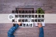 纸嫁衣通关攻略之第二,如何顺利穿越重重难关,纸嫁衣,攻略解析 第二关怎么过 纸嫁衣通关攻略之第二,如何顺利穿越重重难关,纸嫁衣,攻略解析 第二关怎么过