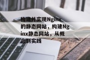 构建并实现Nginx的静态网站,构建Nginx静态网站,从概念到实践 构建并实现Nginx的静态网站,构建Nginx静态网站,从概念到实践