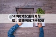 SEO网站权重提升总结,策略与技巧全解析 SEO网站权重提升总结,策略与技巧全解析