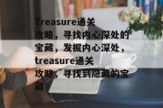 Treasure通关攻略,寻找内心深处的宝藏,发掘内心深处,treasure通关攻略,寻找到隐藏的宝藏